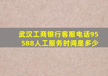 武汉工商银行客服电话95588人工服务时间是多少