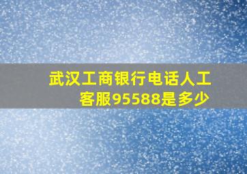 武汉工商银行电话人工客服95588是多少