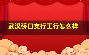 武汉硚口支行工行怎么样