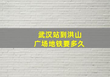 武汉站到洪山广场地铁要多久