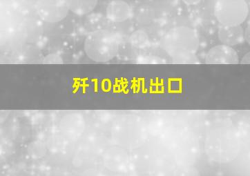 歼10战机出口