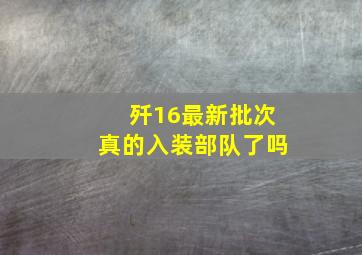 歼16最新批次真的入装部队了吗