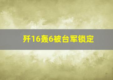 歼16轰6被台军锁定