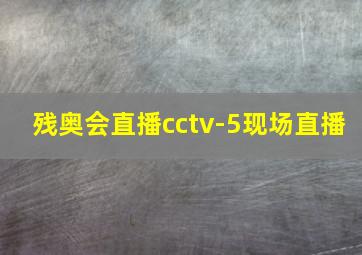 残奥会直播cctv-5现场直播