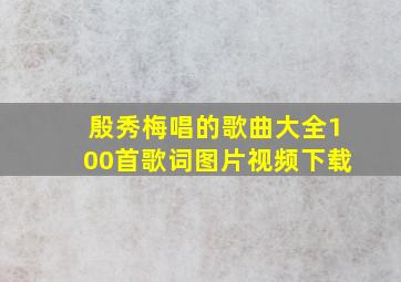 殷秀梅唱的歌曲大全100首歌词图片视频下载