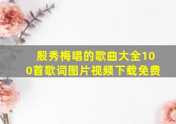 殷秀梅唱的歌曲大全100首歌词图片视频下载免费