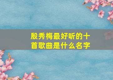 殷秀梅最好听的十首歌曲是什么名字