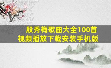 殷秀梅歌曲大全100首视频播放下载安装手机版