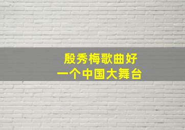 殷秀梅歌曲好一个中国大舞台