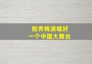 殷秀梅演唱好一个中国大舞台