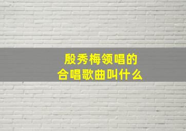 殷秀梅领唱的合唱歌曲叫什么