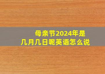 母亲节2024年是几月几日呢英语怎么说