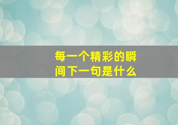 每一个精彩的瞬间下一句是什么