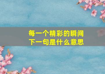 每一个精彩的瞬间下一句是什么意思