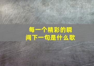 每一个精彩的瞬间下一句是什么歌