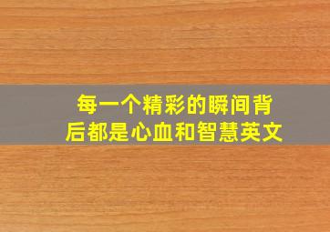 每一个精彩的瞬间背后都是心血和智慧英文