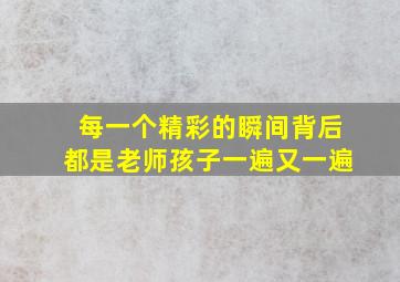 每一个精彩的瞬间背后都是老师孩子一遍又一遍