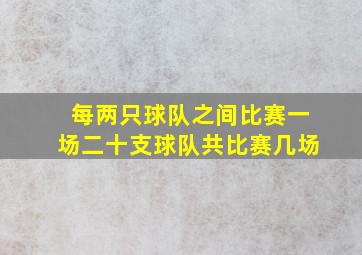 每两只球队之间比赛一场二十支球队共比赛几场