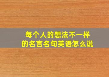 每个人的想法不一样的名言名句英语怎么说