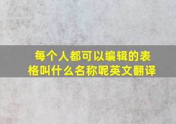 每个人都可以编辑的表格叫什么名称呢英文翻译