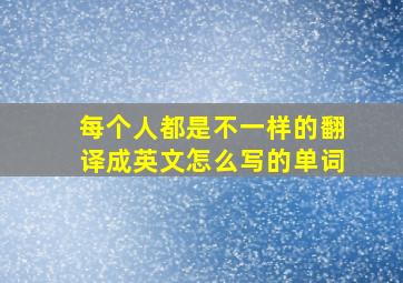 每个人都是不一样的翻译成英文怎么写的单词