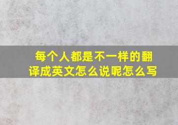 每个人都是不一样的翻译成英文怎么说呢怎么写