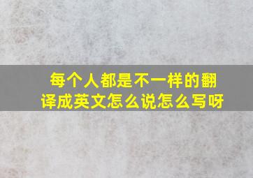 每个人都是不一样的翻译成英文怎么说怎么写呀