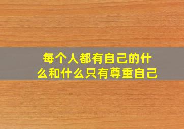 每个人都有自己的什么和什么只有尊重自己