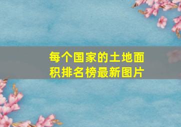 每个国家的土地面积排名榜最新图片