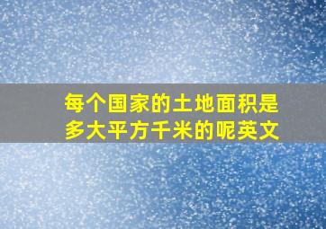 每个国家的土地面积是多大平方千米的呢英文