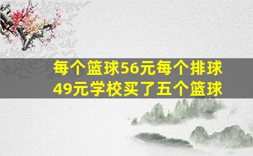 每个篮球56元每个排球49元学校买了五个篮球