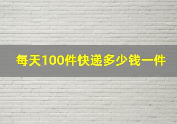 每天100件快递多少钱一件