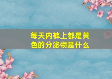 每天内裤上都是黄色的分泌物是什么