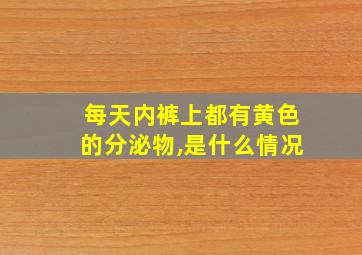 每天内裤上都有黄色的分泌物,是什么情况