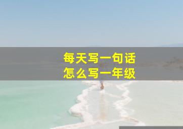 每天写一句话怎么写一年级