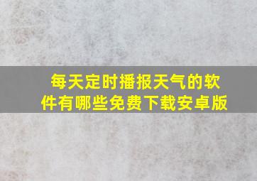 每天定时播报天气的软件有哪些免费下载安卓版