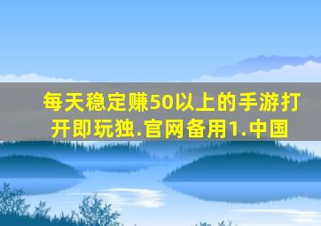 每天稳定赚50以上的手游打开即玩独.官网备用1.中国