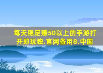 每天稳定赚50以上的手游打开即玩独.官网备用8.中国