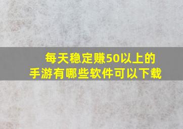 每天稳定赚50以上的手游有哪些软件可以下载