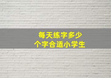 每天练字多少个字合适小学生