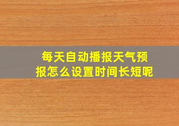 每天自动播报天气预报怎么设置时间长短呢