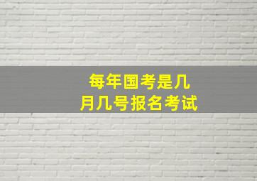 每年国考是几月几号报名考试