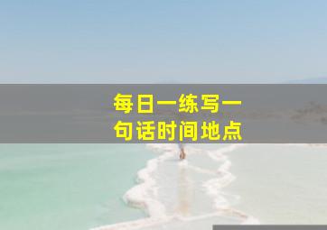 每日一练写一句话时间地点