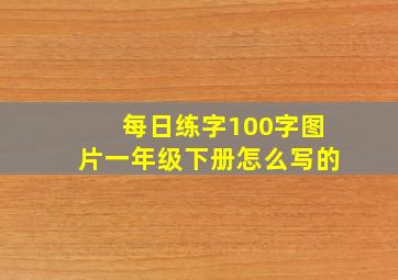 每日练字100字图片一年级下册怎么写的