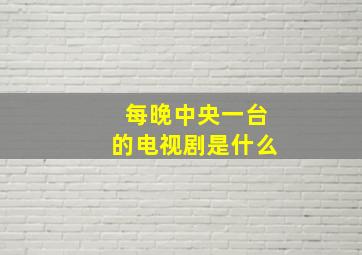 每晚中央一台的电视剧是什么