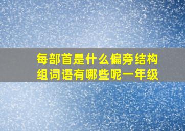 每部首是什么偏旁结构组词语有哪些呢一年级