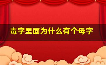 毒字里面为什么有个母字