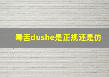 毒舌dushe是正规还是仿