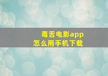 毒舌电影app怎么用手机下载