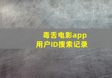 毒舌电影app用户ID搜索记录